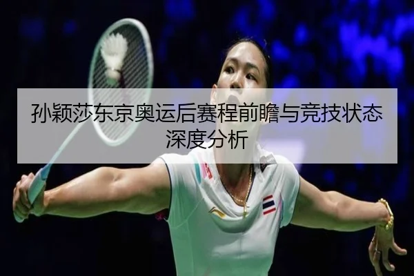 孙颖莎东京奥运后赛程前瞻与竞技状态深度分析